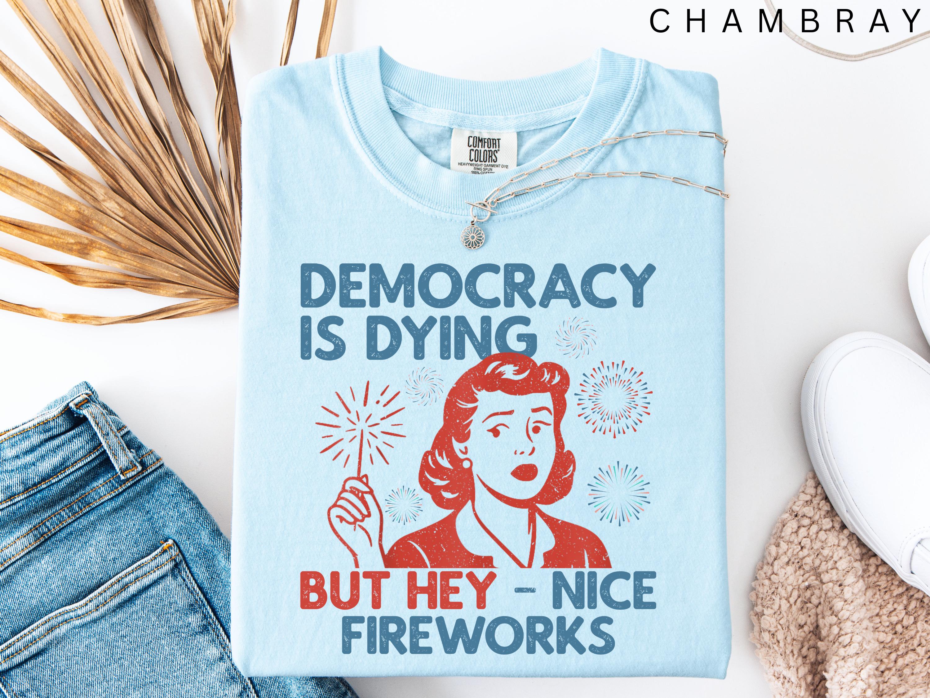 Democracy Dying Fourth July Protes Political Retro Hey Nice Fireworks Tee Usa Sarcastic Tees (3)