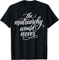 The Matriarchy Would Never Feminist Quote Women's Right T-Shirt
