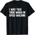I was Told There Would Be Speed Walking Funny Walker T-Shirt
