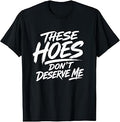 These Hoes Don't Deserve Me T-Shirt
