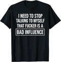 I Need to Stop Talking to Myself that Fucker is A Bad T-Shirt