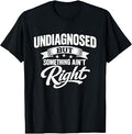 Undiagnosed But Something Ain't Right Funny Sarcastic Humor T-Shirt