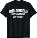 Undiagnosed But Something Ain't Right Funny Humor Saying T-Shirt