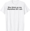 She Think On My Therefore Till I Am Funny Sarcastic Meme Tee T-Shirt