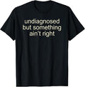 Undiagnosed But Something Ain't Right Funny Saying Meme Men T-Shirt