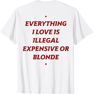 Everything I Love is Illegal Expensive or Blonde (ON Back) T-Shirt