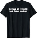 I Could Be Meaner But Jesus Said No Funny Saying Women Men T-Shirt