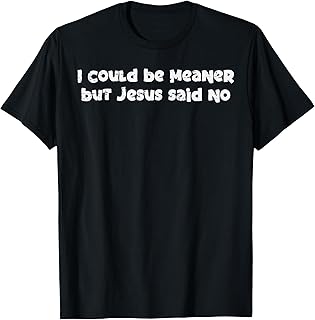 I Could Be Meaner But Jesus Said No Funny Saying Women Men T-Shirt