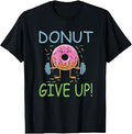 Funny Gym Donut Give Up - Workout Weightlifting Donut Lover T-Shirt