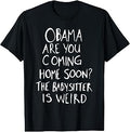 Obama are You Coming Home Soon The Babysitter is Weird T-Shirt