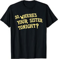 So Where's Your Sister Tonight Funny Meme Humor Gag Saying T-Shirt