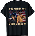 Hey Where The White Women AT Fourth 4th July Humor T-Shirt