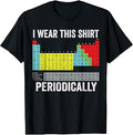 I Wear This Shirt Periodically Chemistry Periodic Table T-Shirt