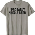 I Probably Need A Beer Funny Beer Lover Quote T-Shirt