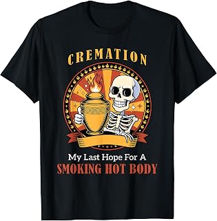 Cremation My Last Hope for A Smoking Hot Body Funny Tee T-Shirt