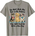 Dont Ask Me for Life Advice You Will End Up with A New Dog T-Shirt