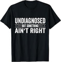 Undiagnosed But Something Ain't Right Funny Saying T-Shirt