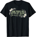 Some Things are Better Left Alone Like Me for Instance T-Shirt