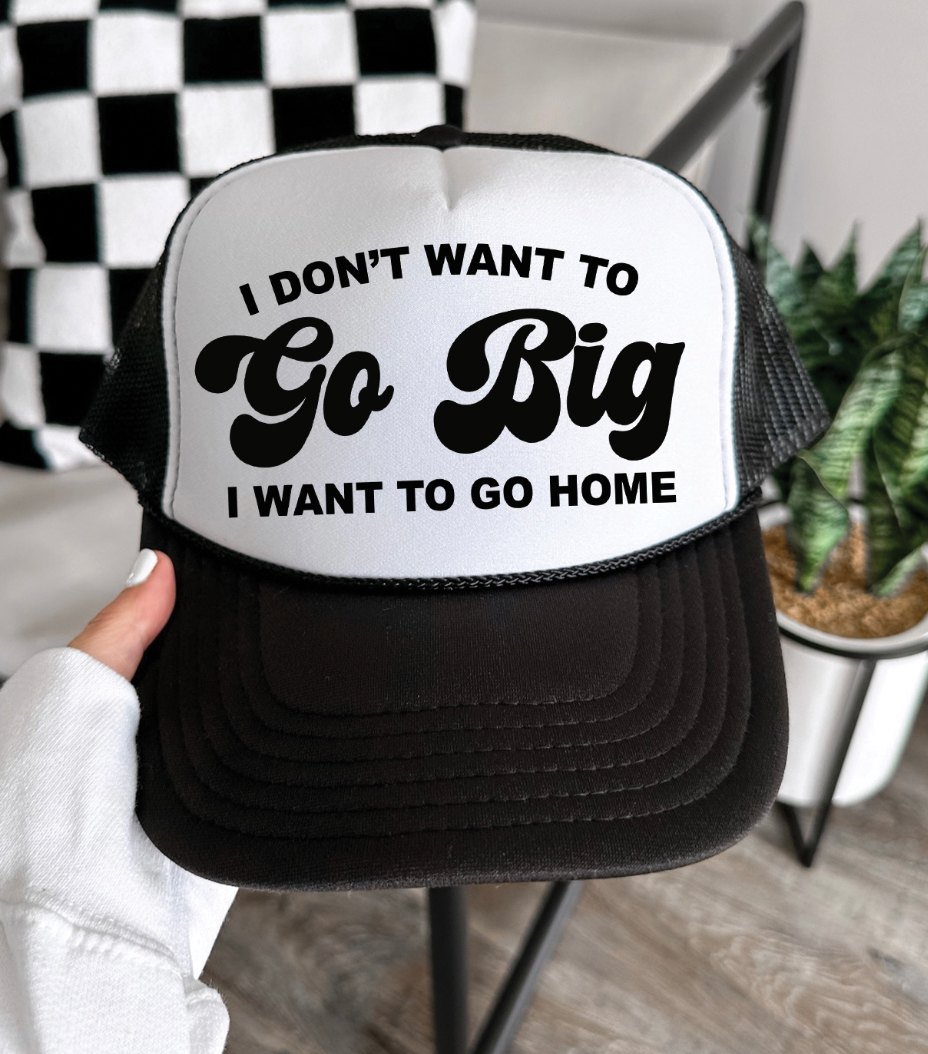 I Don't Want To Go Big I Want To Go Home -  Foam Otto Trucker Hat - Multiple Colors