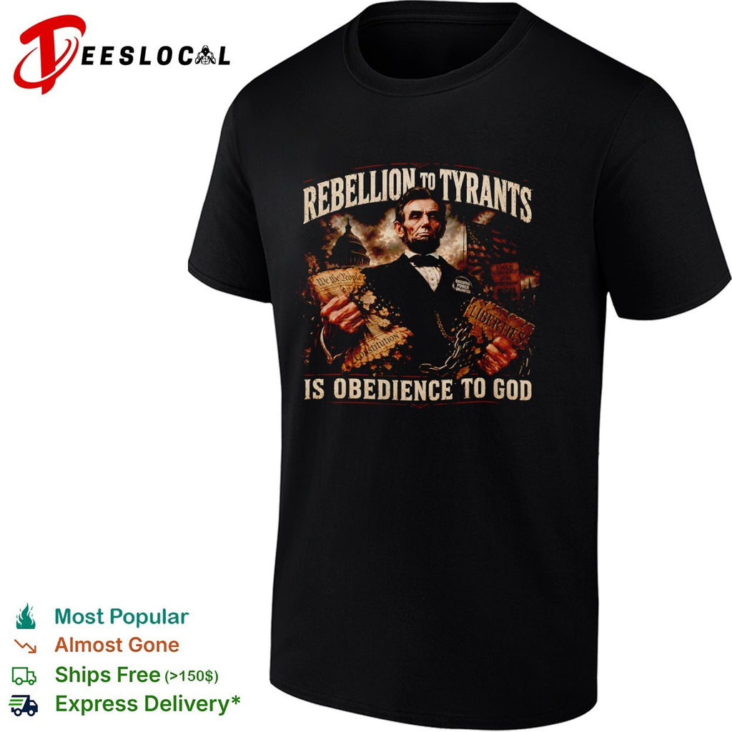 Abraham Lincoln Rebellion to Tyrants is Obedience to God Constitution Liberties shirt