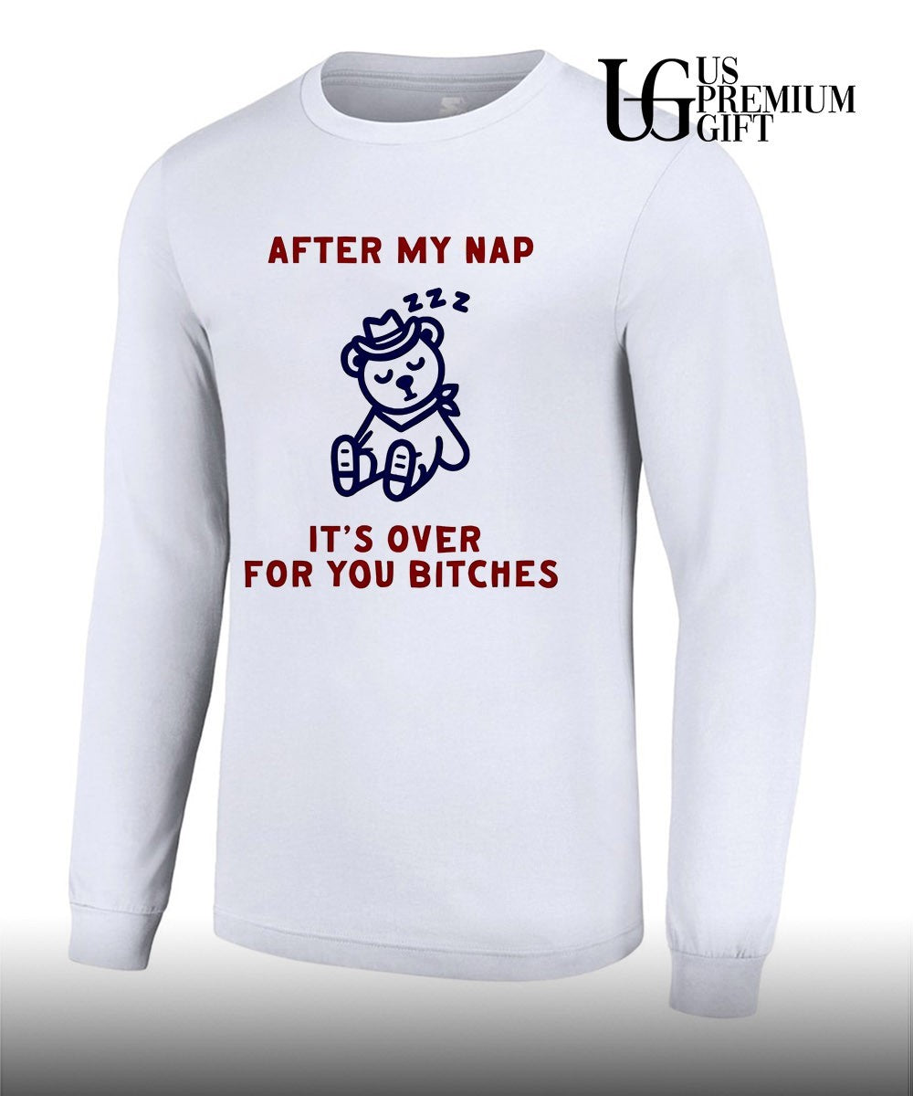 After my nap it’s over for you bitches graphic shirt