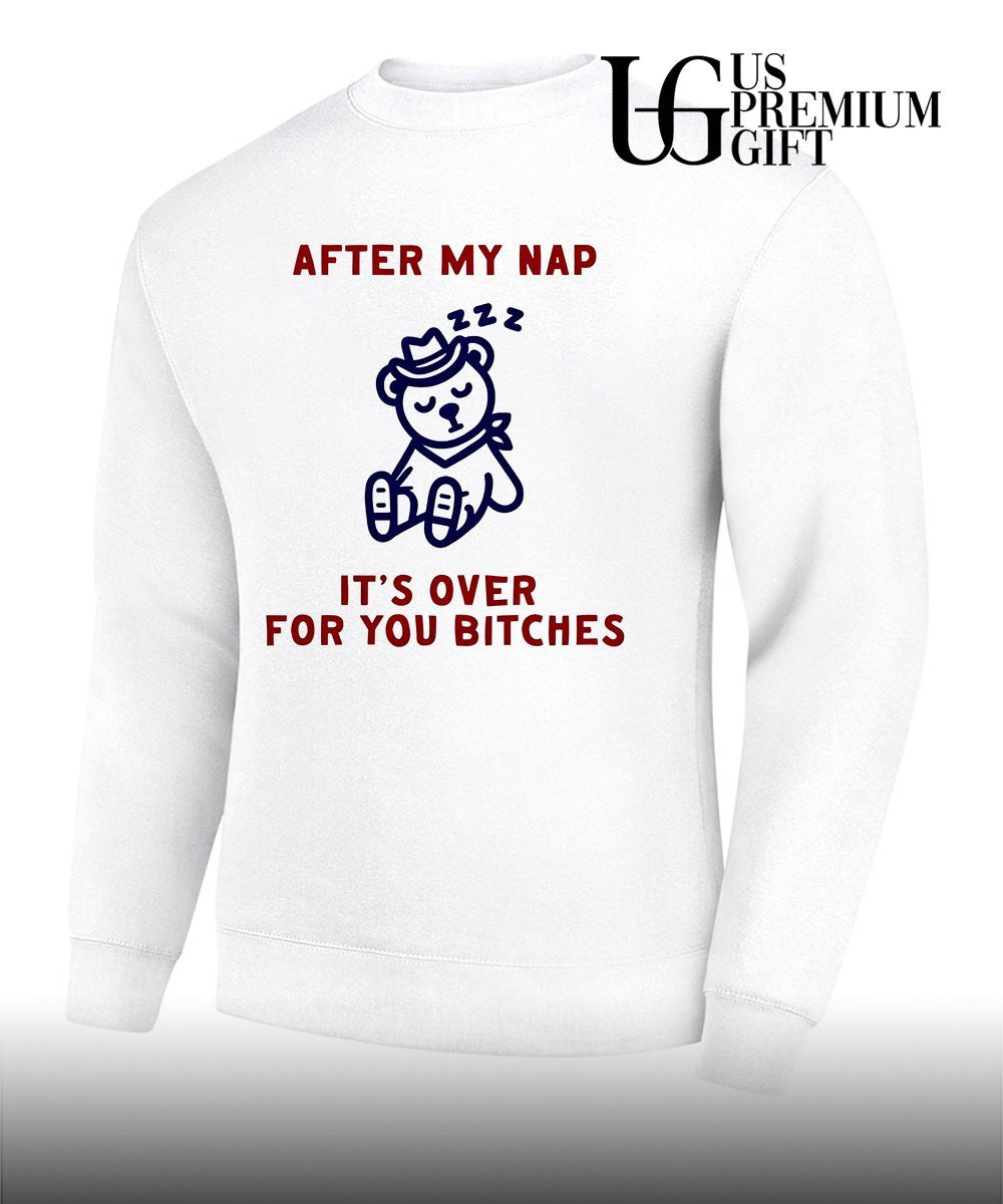 After my nap it’s over for you bitches graphic shirt