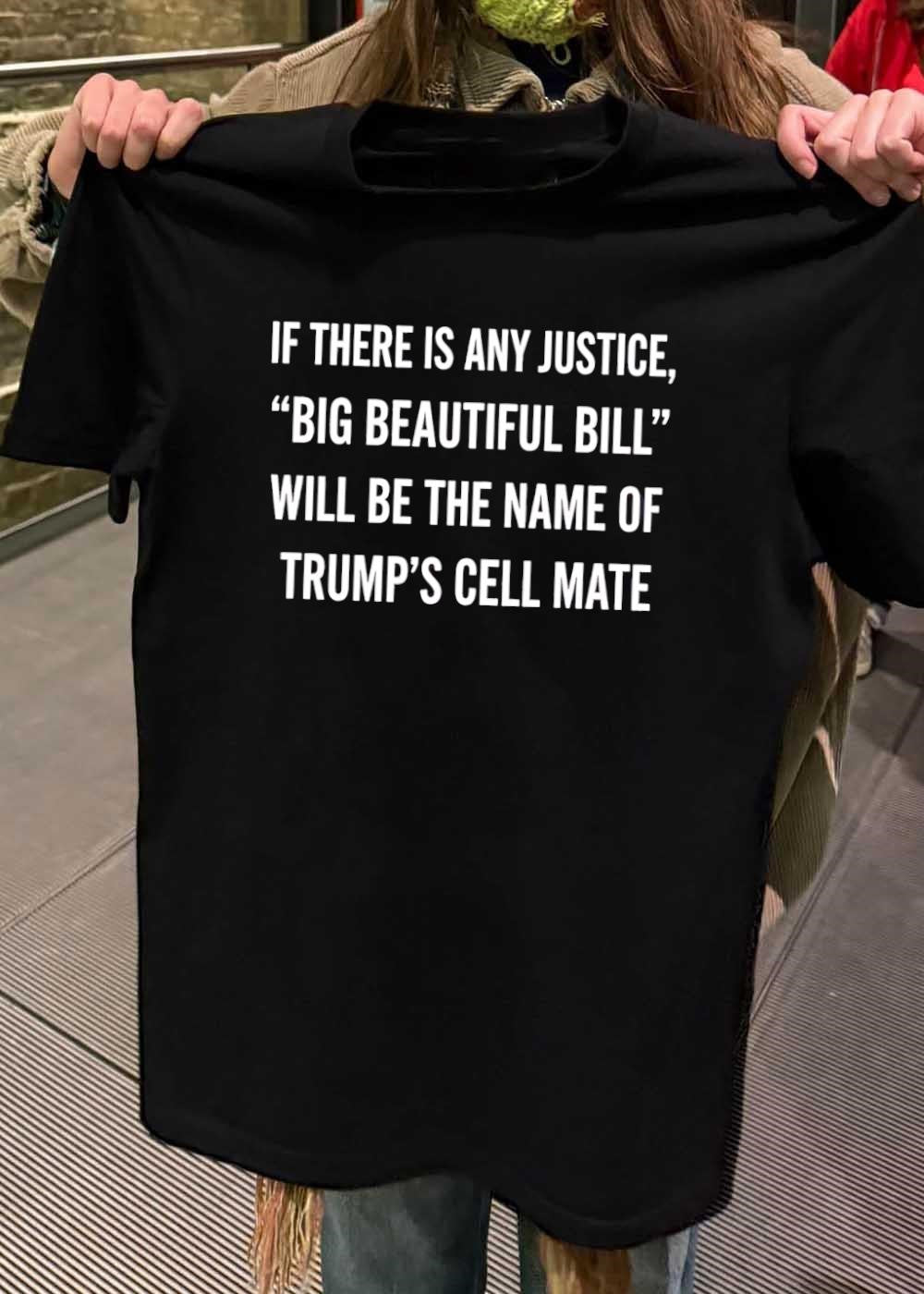 Anti-Trump Political Humor If There Is Any Justice Big Beautiful Bill Cell Mate T-Shirt