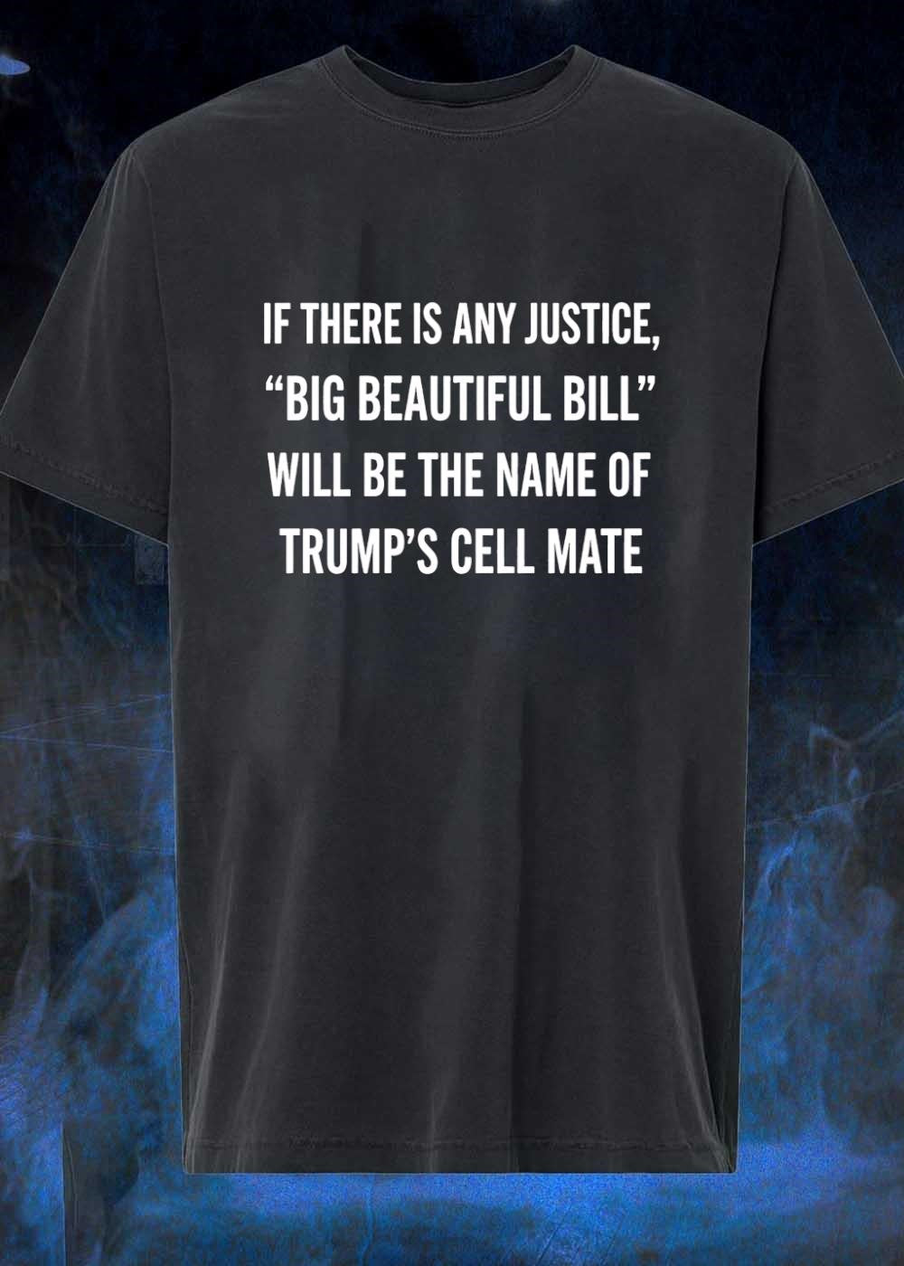 Anti-Trump Political Humor If There Is Any Justice Big Beautiful Bill Cell Mate T-Shirt