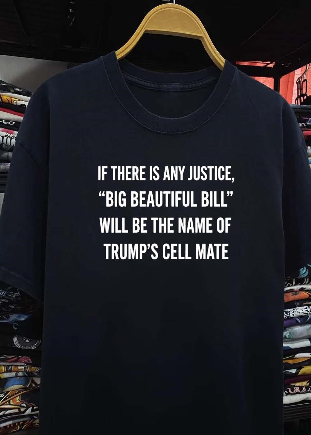 Anti-Trump Political Humor If There Is Any Justice Big Beautiful Bill Cell Mate T-Shirt