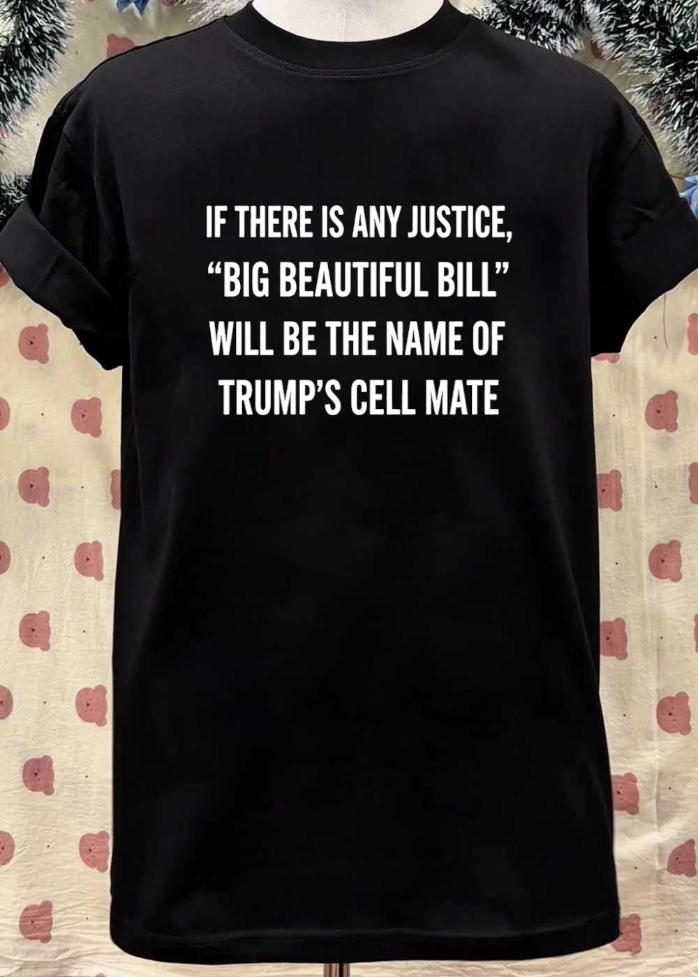 Anti-Trump Political Humor If There Is Any Justice Big Beautiful Bill Cell Mate T-Shirt