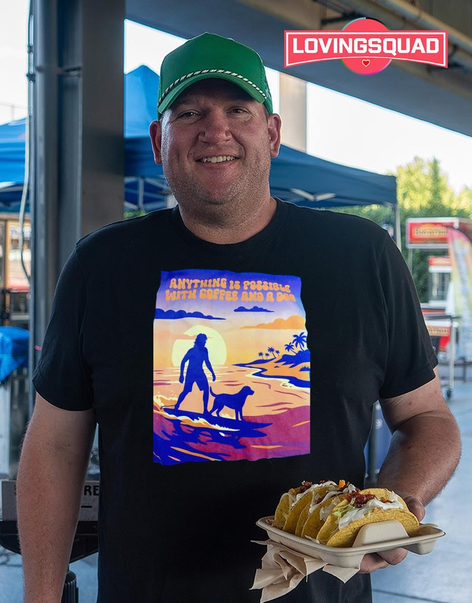 Anything Is Possible with Coffee and a Dog shirt