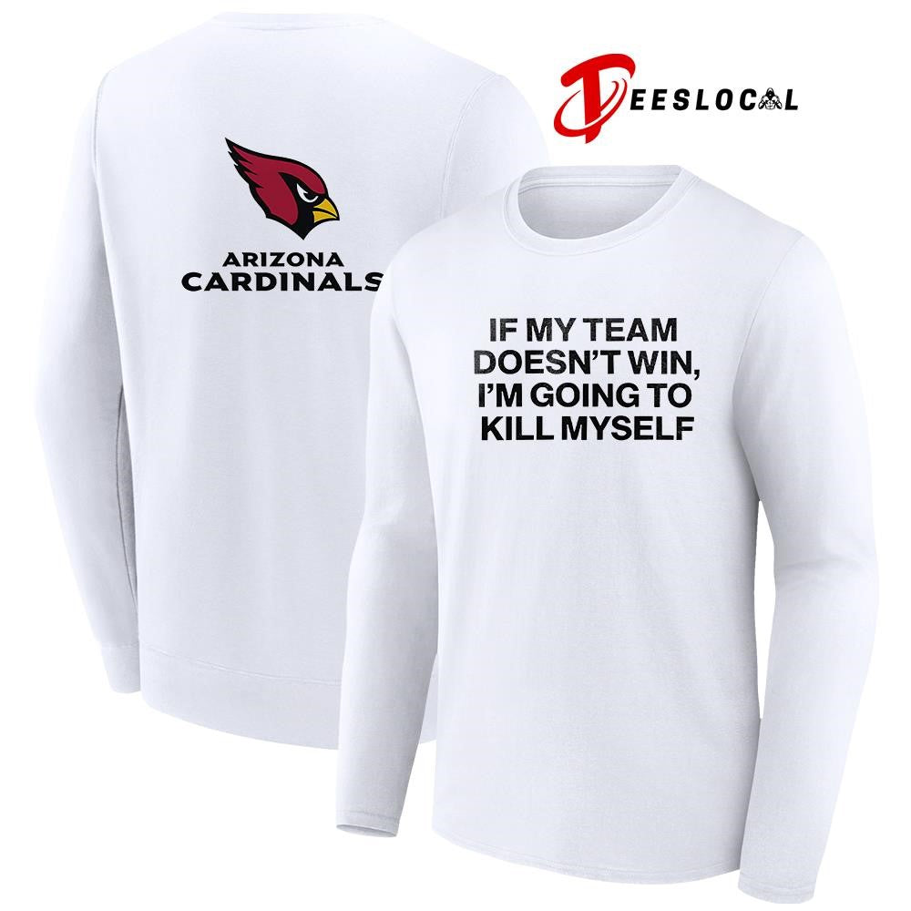 Arizona Cardinals if my team doen’t win I’m going to kill myself shirt