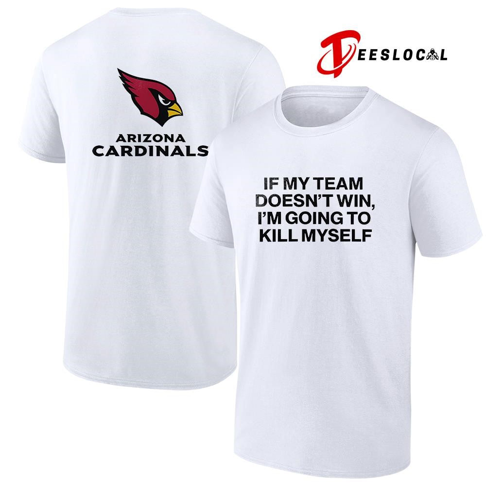 Arizona Cardinals if my team doen’t win I’m going to kill myself shirt