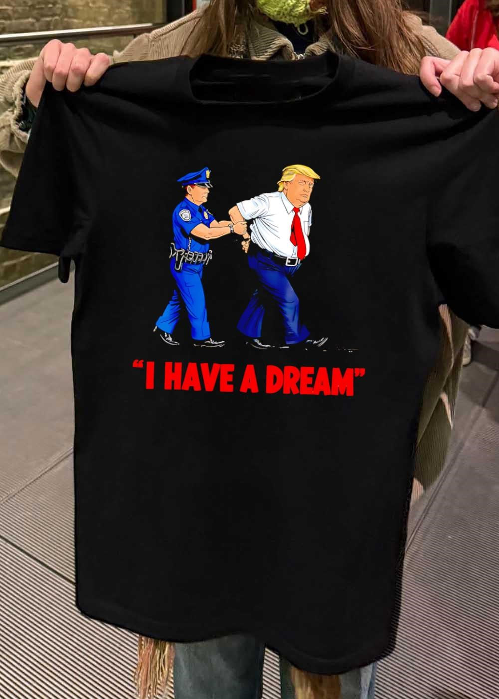 Arrested Trump I Have a Dream Shirt