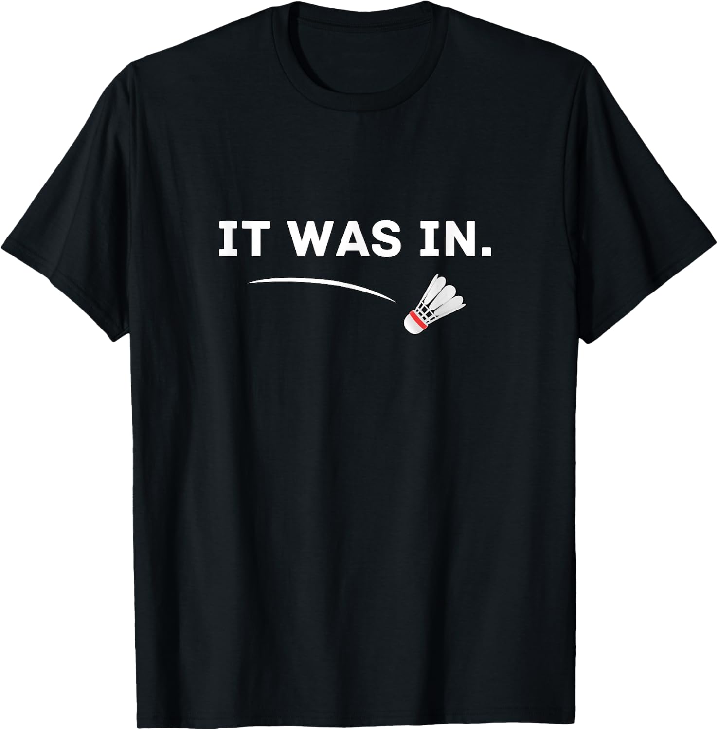 Badminton - It was in! Funny Badminton T-Shirt