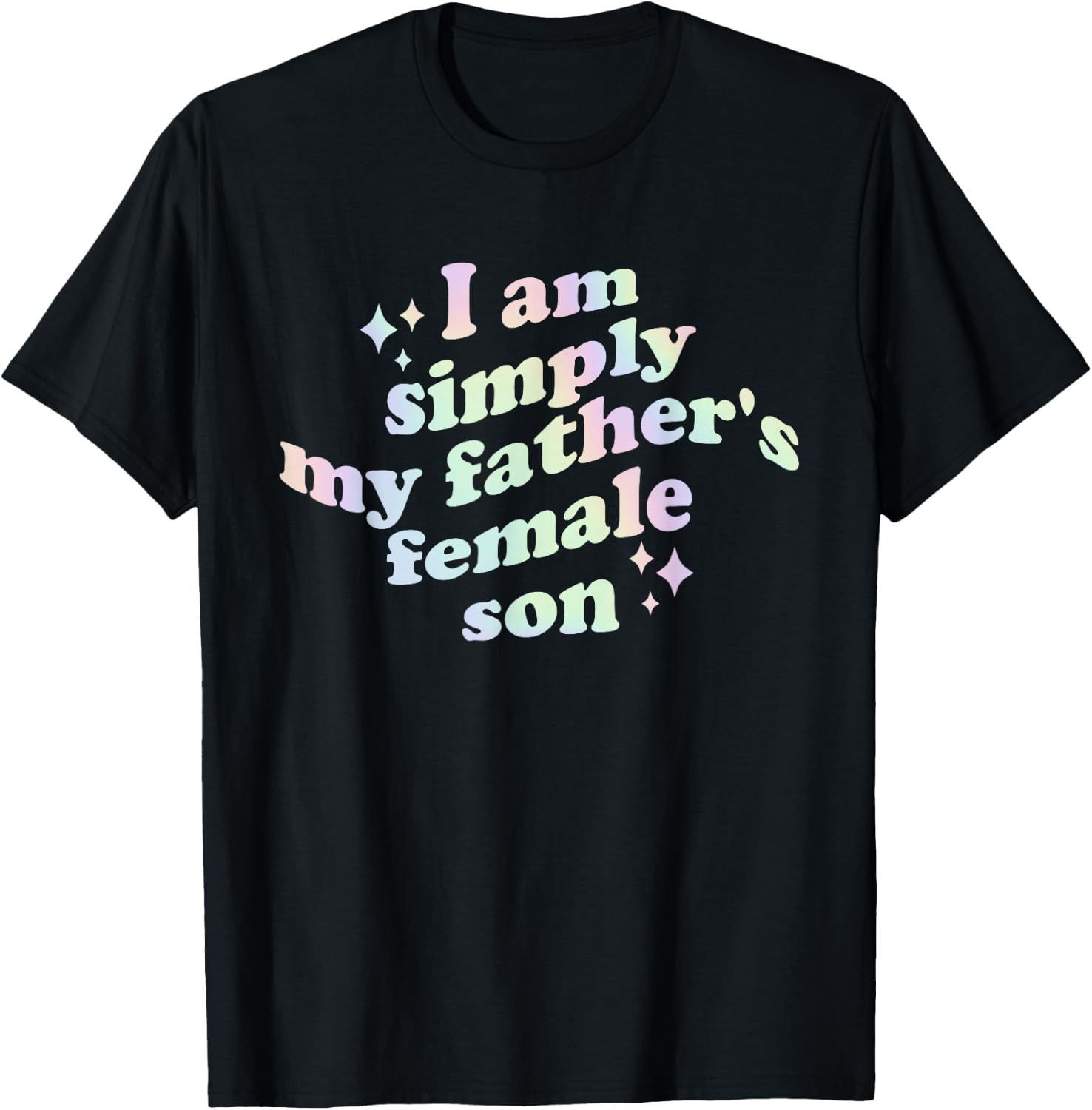 I Am Simply My Father's Female Son Funny Quote T-Shirt