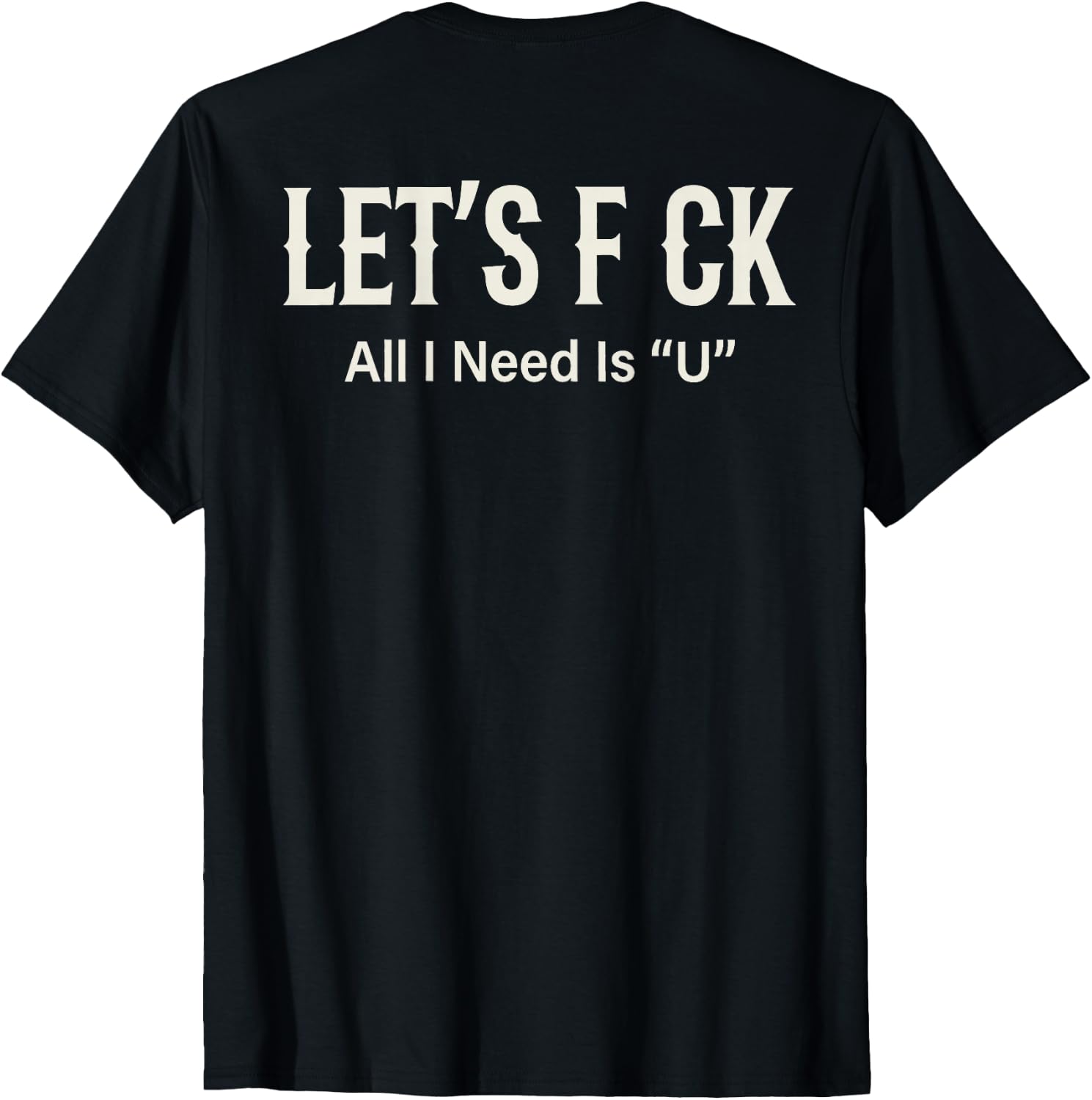 (ON Back) Let's FCK All I Need is U Humor Joke T-Shirt