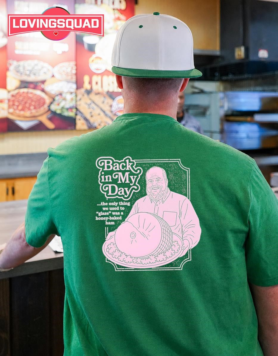 Back in My Day the Only Thing We Used to Glaze Was a Honey-Baked Ham shirt