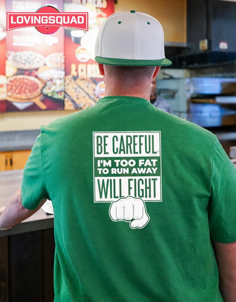 Be Careful I’m Too Fat to Run Away Will Fight shirt