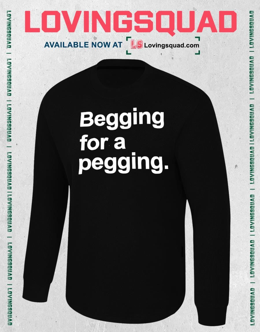 Begging for a Pegging slogan humor text T-shirt