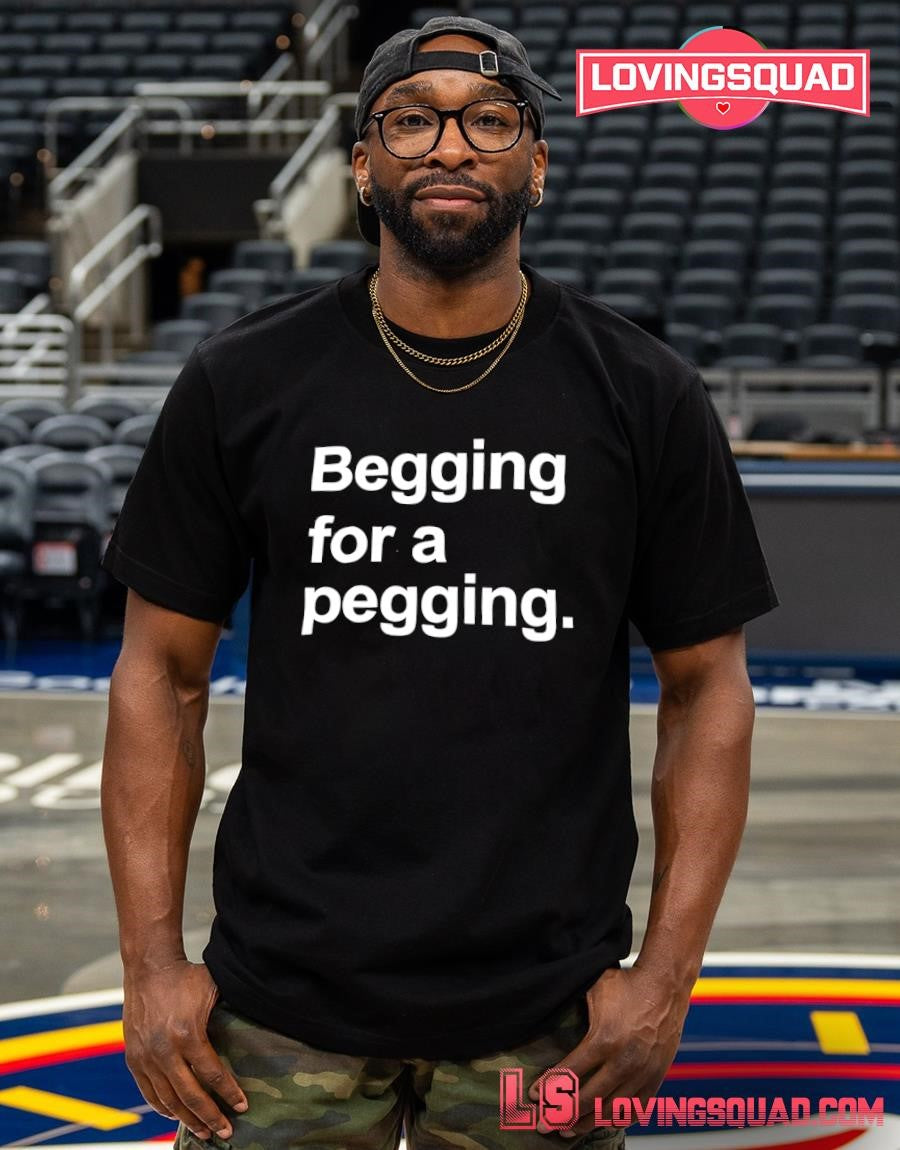 Begging for a Pegging slogan humor text T-shirt