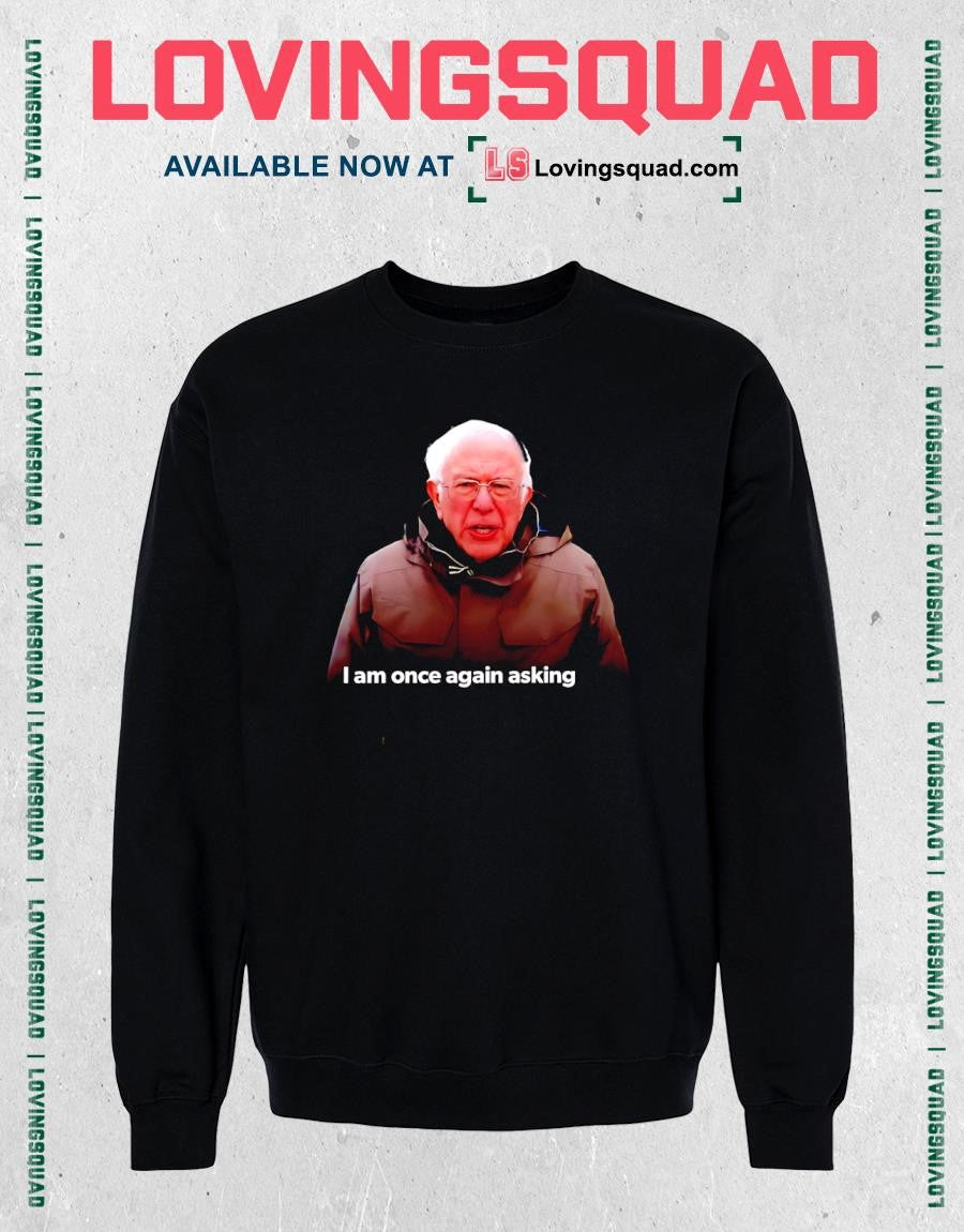 Bernie Sanders I Am Once Again Asking Meme T-shirt