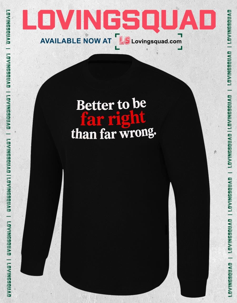 Better to Be Far Right Than Far Wrong T-shirt