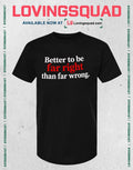 Better to Be Far Right Than Far Wrong T-shirt