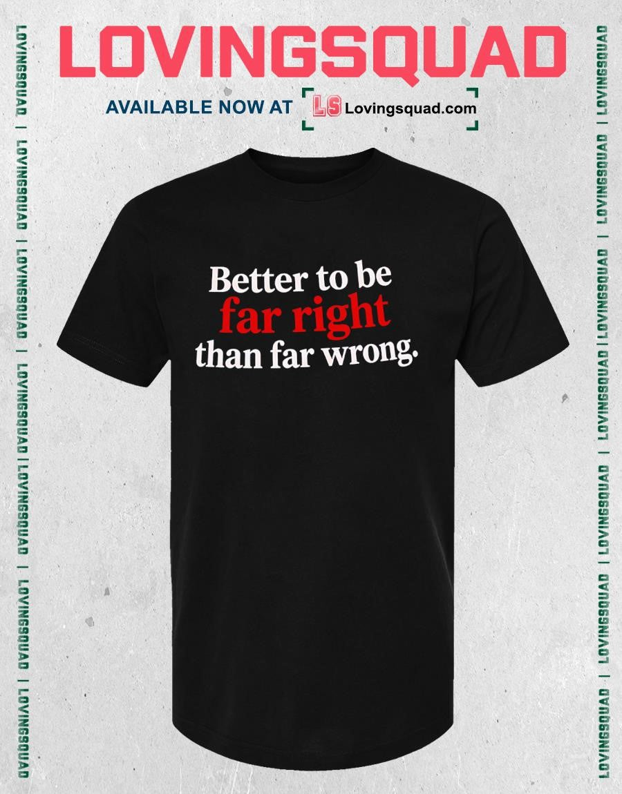 Better to Be Far Right Than Far Wrong T-shirt