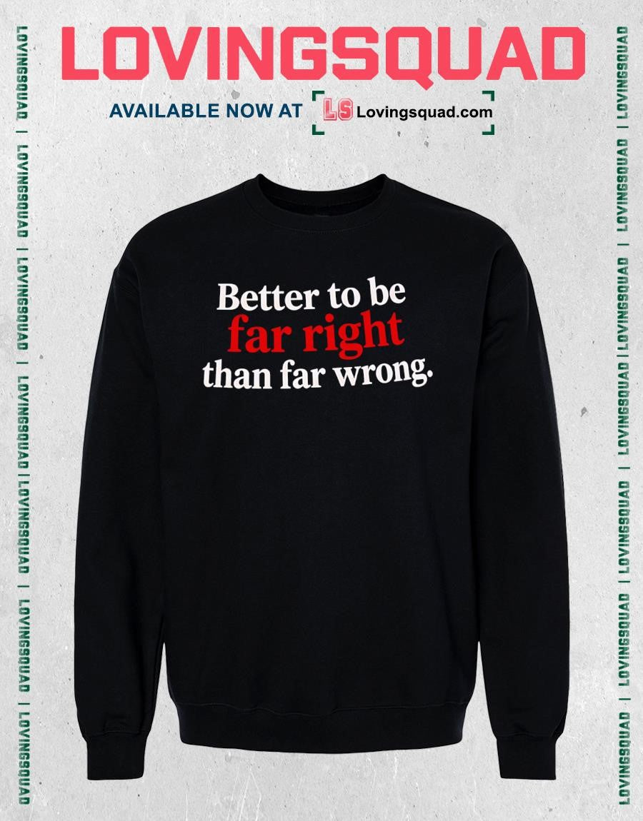 Better to Be Far Right Than Far Wrong T-shirt