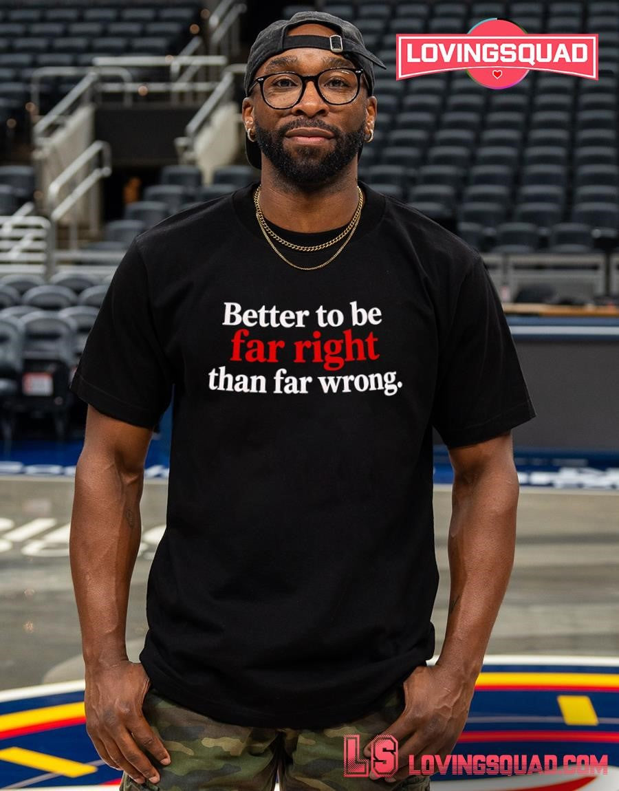 Better to Be Far Right Than Far Wrong T-shirt