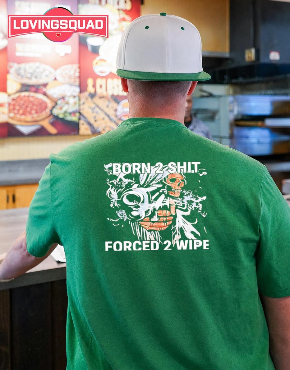 Born 2 Shit Forced 2 Wipe Skeleton Gunner shirt