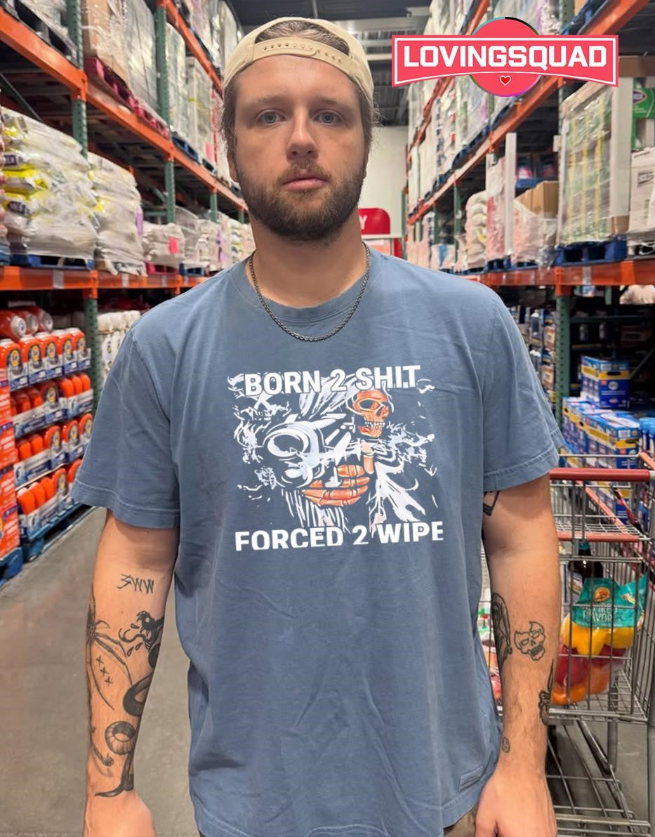 Born 2 Shit Forced 2 Wipe Skeleton Gunner shirt