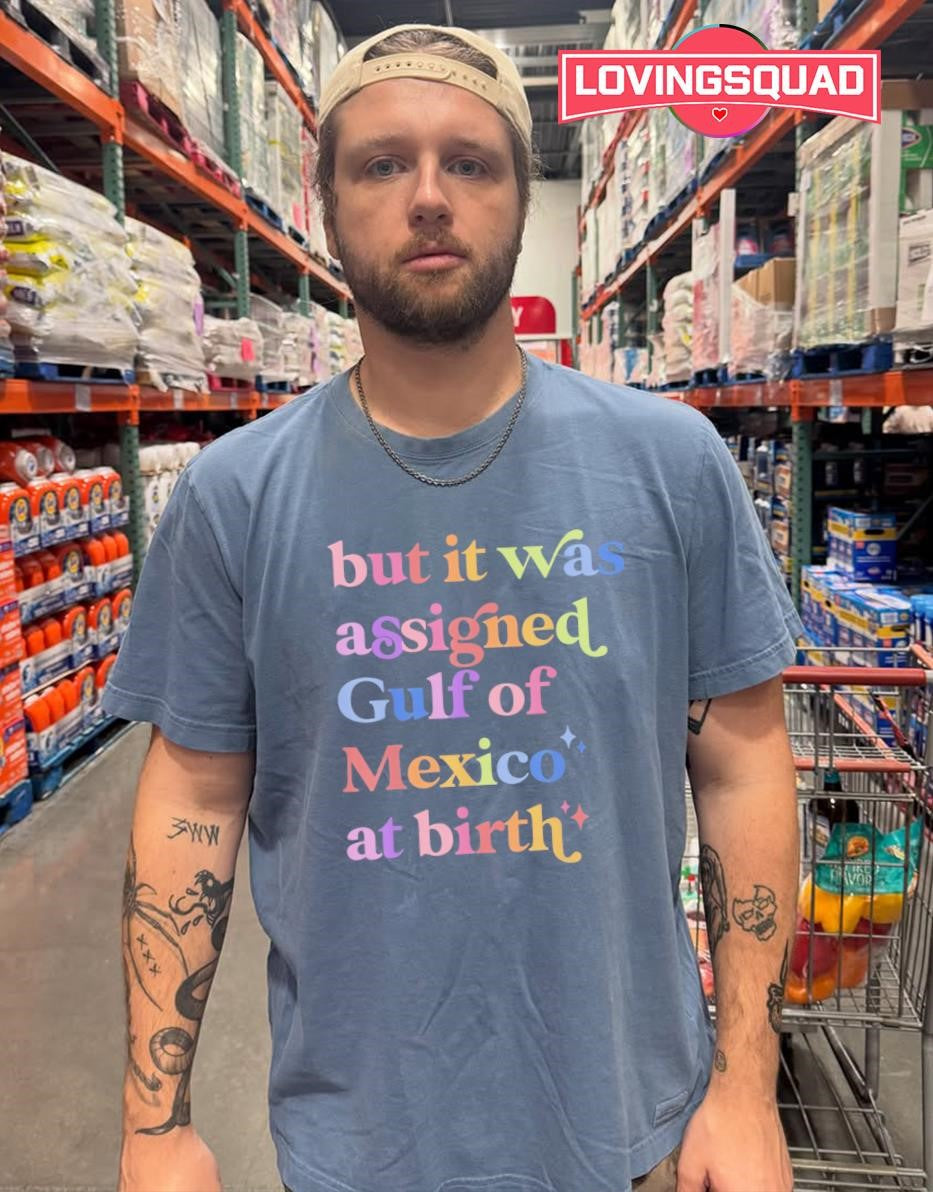 But It Was Assigned Gulf of Mexico at Birth shirt